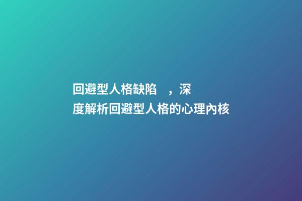回避型人格缺陷，深度解析回避型人格的心理內核